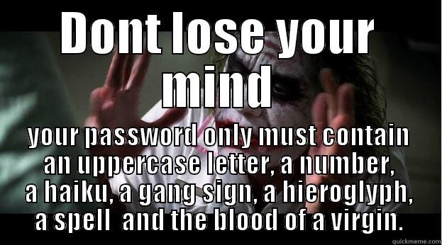 DONT LOSE YOUR MIND YOUR PASSWORD ONLY MUST CONTAIN AN UPPERCASE LETTER, A NUMBER, A HAIKU, A GANG SIGN, A HIEROGLYPH, A SPELL  AND THE BLOOD OF A VIRGIN. Joker Mind Loss