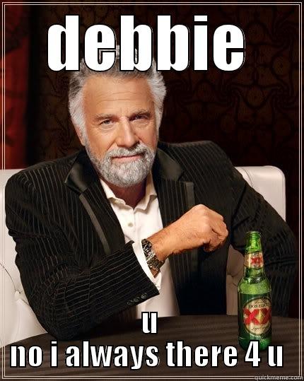DEBBIE U NO I ALWAYS THERE 4 U  The Most Interesting Man In The World