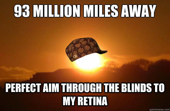 93 million miles away perfect aim through the blinds to my retina - 93 million miles away perfect aim through the blinds to my retina  Scumbag Sun