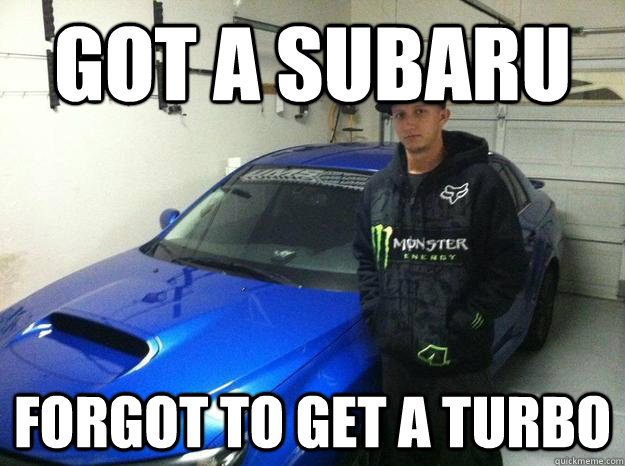 Got a subaru Forgot to get a turbo  