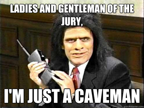 ladies and gentleman of the jury, i'm just a caveman - ladies and gentleman of the jury, i'm just a caveman  Unfrozen Caveman Lawyer