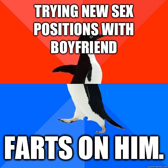 Trying new sex positions with boyfriend  Farts on him.  Socially Awesome Awkward Penguin