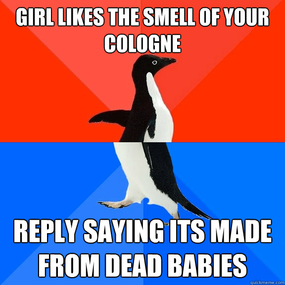Girl likes the smell of your cologne reply saying its made from dead babies  Socially Awesome Awkward Penguin