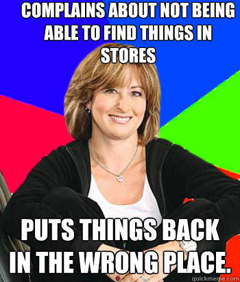 Complains about not being able to find things in stores Puts things back in the wrong place. - Complains about not being able to find things in stores Puts things back in the wrong place.  Sheltering Suburban Mom