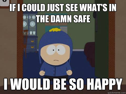 If I could just see what's in the damn safe i would be so happy  Craig would be so happy