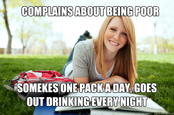 Complains about being Poor Somekes one pack a day, Goes out drinking every night  Dumb studying college girl