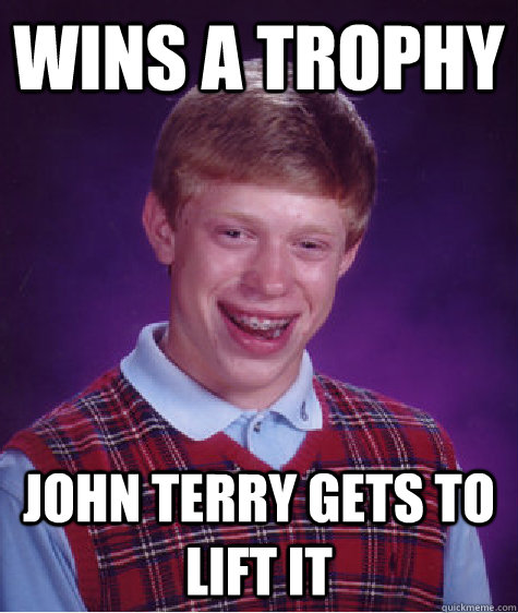 Wins a trophy John Terry gets to lift it  Bad Luck Brian