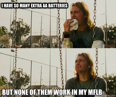 I have so many extra AA batteries But none of them work in my MFLB  First World Stoner Problems