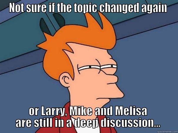 NOT SURE IF THE TOPIC CHANGED AGAIN OR LARRY, MIKE AND MELISA ARE STILL IN A DEEP DISCUSSION... Futurama Fry