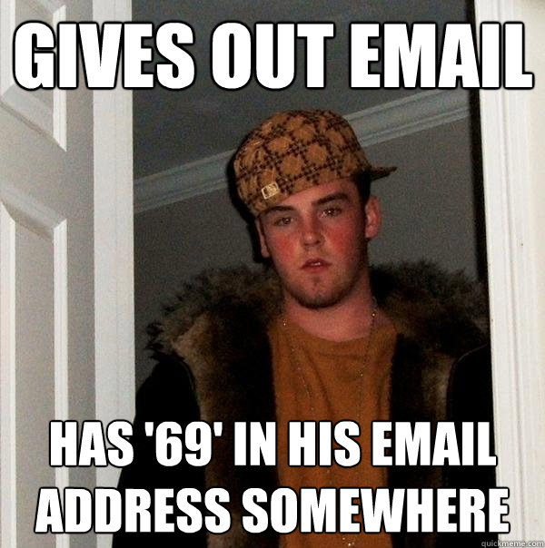 Gives out email Has '69' in his email address somewhere  Scumbag Steve