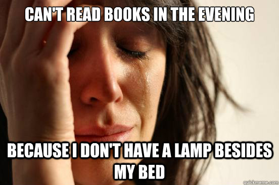 can't read books in the evening because i don't have a lamp besides my bed  First World Problems