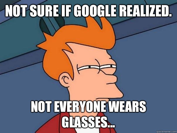 Not sure if google realized. Not everyone wears glasses...  Futurama Fry