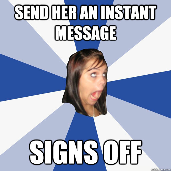 send her an Instant Message signs off - send her an Instant Message signs off  Annoying Facebook Girl