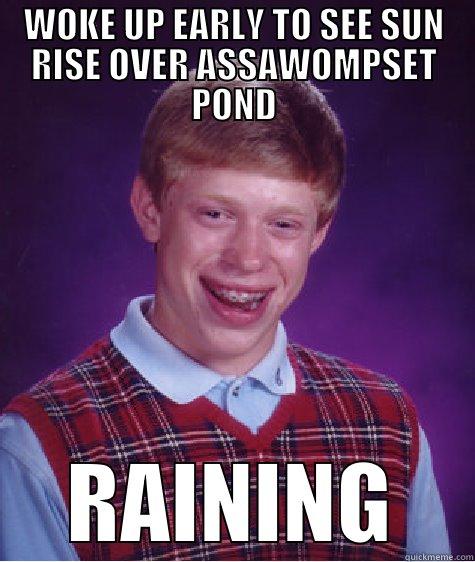 WOKE UP EARLY TO SEE SUN RISE OVER ASSAWOMPSET POND RAINING Bad Luck Brian