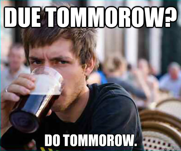 Due tommorow? Do tommorow. - Due tommorow? Do tommorow.  Lazy College Senior