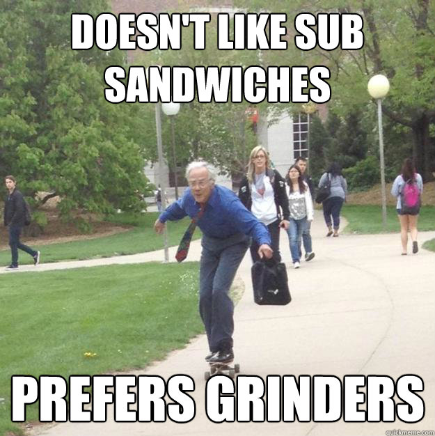 Doesn't like sub sandwiches prefers grinders  Skateboarding Professor
