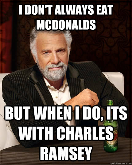 I don't always eat Mcdonalds but when I do, its with Charles Ramsey  The Most Interesting Man In The World