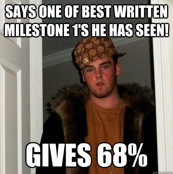 says one of best written milestone 1's he has seen! gives 68%  Scumbag Steve