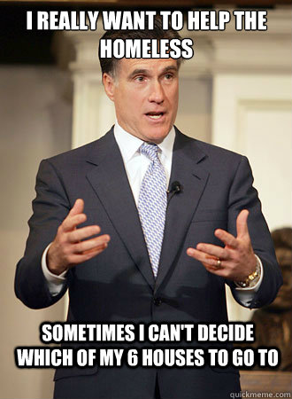 i really want to help the homeless sometimes i can't decide which of my 6 houses to go to  Relatable Romney