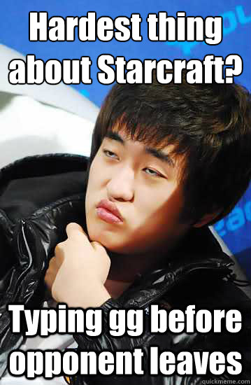 Hardest thing about Starcraft? Typing gg before opponent leaves - Hardest thing about Starcraft? Typing gg before opponent leaves  Unimpressed Flash