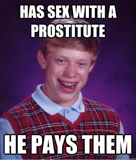 has sex with a prostitute He pays them  Bad Luck Brian