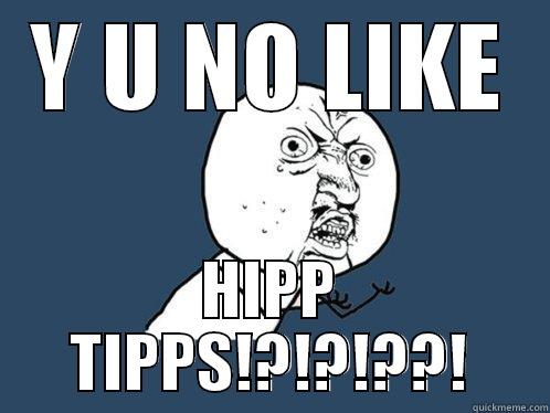 Y U NO LIKE HIPP TIPPS!?!?!??! Y U No