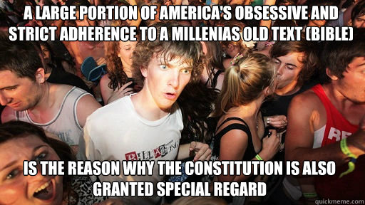 A large portion of America's obsessive and strict adherence to a millenias old text (Bible) Is the reason why the Constitution is also granted special regard  Sudden Clarity Clarence