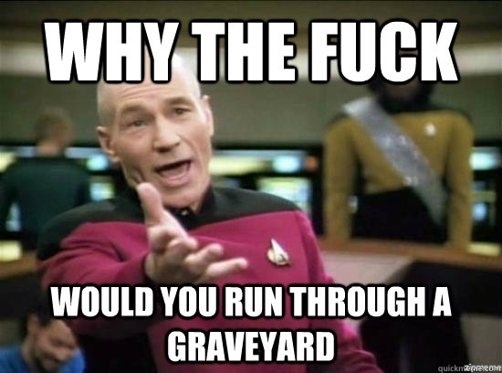 Why the fuck would you run through a graveyard  Annoyed Picard HD