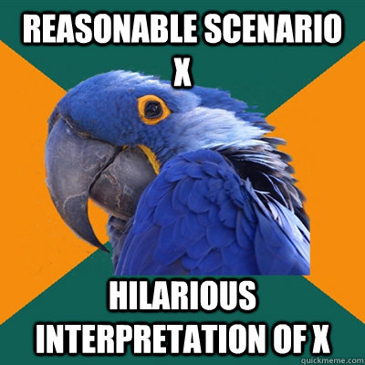 REASONABLE SCENARIO X HILARIOUS INTERPRETATION OF X   Paranoid Parrot