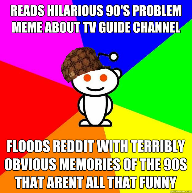 Reads hilarious 90's problem meme about tv guide channel floods reddit with terribly obvious memories of the 90s that arent all that funny  Scumbag Redditor
