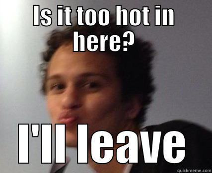 IS IT TOO HOT IN HERE? I'LL LEAVE Misc