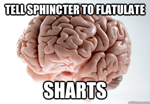 tell sphincter to flatulate Sharts  - tell sphincter to flatulate Sharts   Scumbag Brain