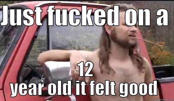 JUST FUCKED ON A  12 YEAR OLD IT FELT GOOD  Almost Politically Correct Redneck