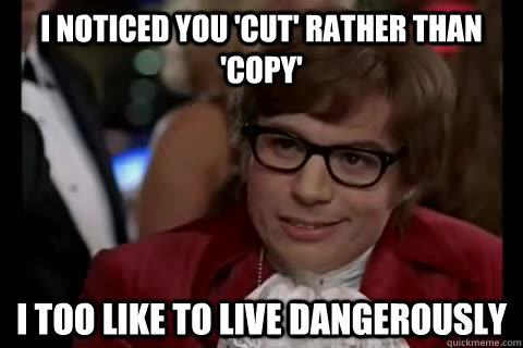 I noticed you 'cut' rather than 'copy' i too like to live dangerously - I noticed you 'cut' rather than 'copy' i too like to live dangerously  Dangerously - Austin Powers