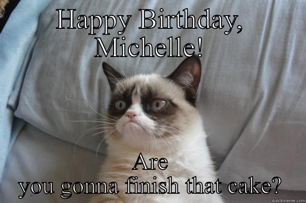 Happy Birthday Michelle - HAPPY BIRTHDAY, MICHELLE! ARE YOU GONNA FINISH THAT CAKE? Grumpy Cat