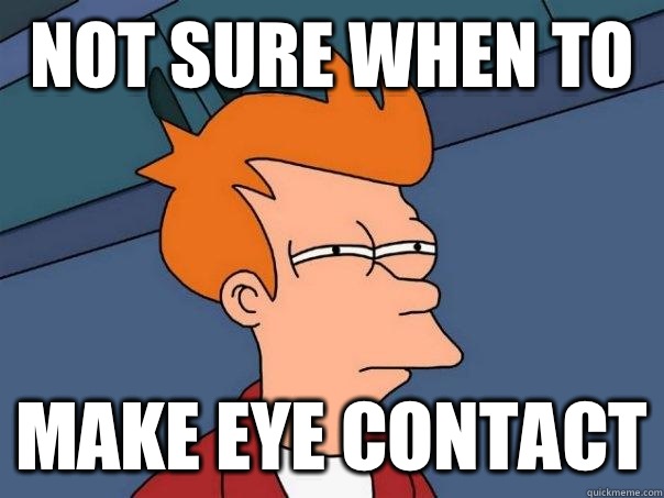 NOT SURE When to  Make eye contact - NOT SURE When to  Make eye contact  Futurama Fry