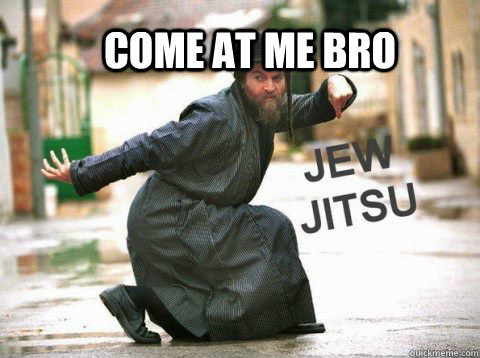 Come at me bro  jew-jitsu