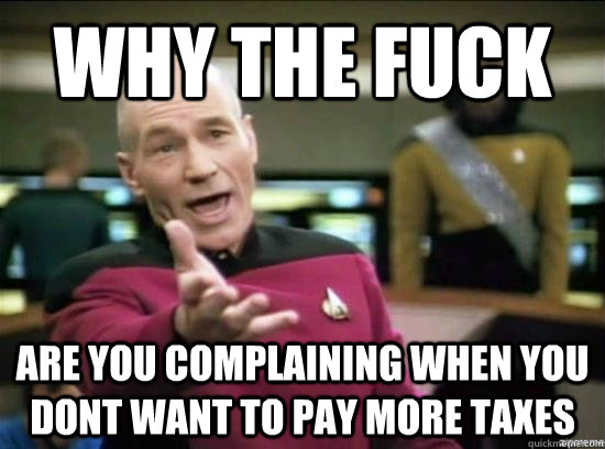 Why the fuck are you complaining when you dont want to pay more taxes  Annoyed Picard HD