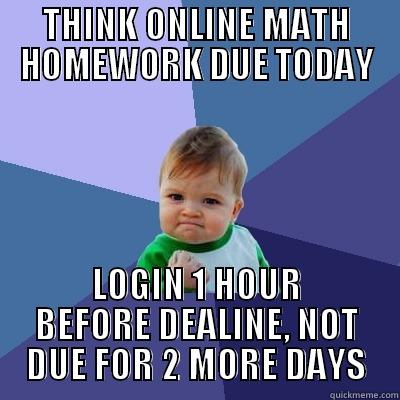 THINK ONLINE MATH HOMEWORK DUE TODAY LOGIN 1 HOUR BEFORE DEALINE, NOT DUE FOR 2 MORE DAYS Success Kid