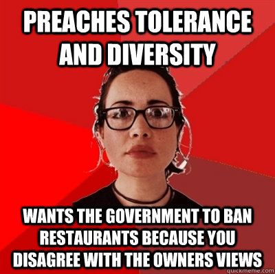 Preaches Tolerance and diversity wants the government to ban restaurants because you disagree with the owners views   Liberal Douche Garofalo