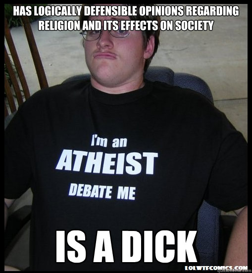 has logically defensible opinions regarding religion and its effects on society is a dick  Scumbag Atheist