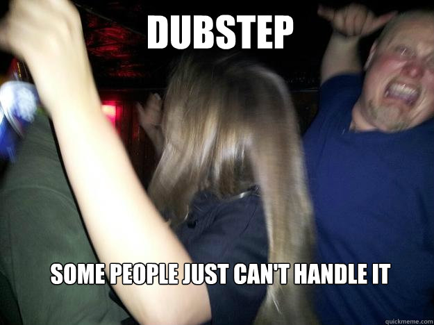 DUBSTEP Some People Just Can't Handle It  Dubstep