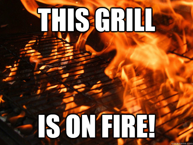 THIS GRILL IS ON FIRE! - THIS GRILL IS ON FIRE!  grill on fire