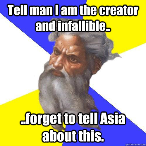 Tell man I am the creator and infallible.. ..forget to tell Asia about this.  Advice God