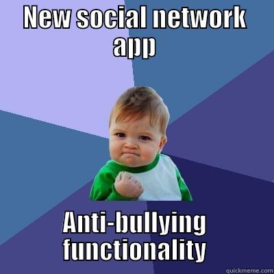 NEW SOCIAL NETWORK APP ANTI-BULLYING FUNCTIONALITY Success Kid