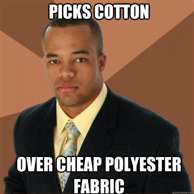 Picks cotton over cheap polyester fabric  