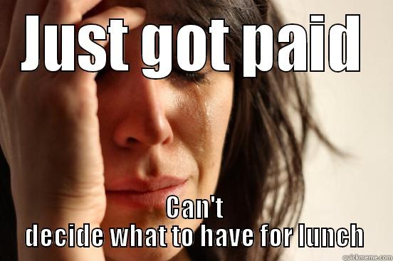 JUST GOT PAID CAN'T DECIDE WHAT TO HAVE FOR LUNCH First World Problems