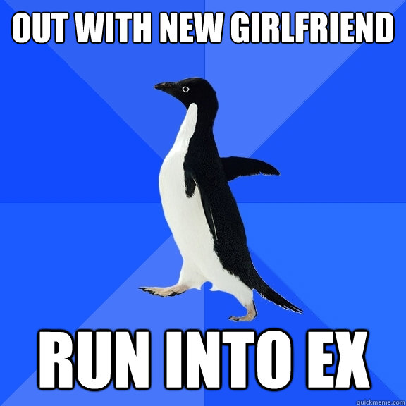 out with new girlfriend run into ex  Socially Awkward Penguin