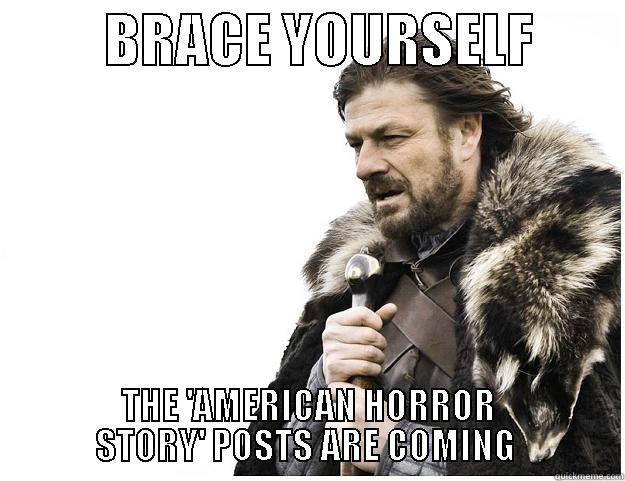          BRACE YOURSELF         THE 'AMERICAN HORROR         STORY' POSTS ARE COMING          Imminent Ned