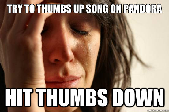 Try to thumbs up song on Pandora hit thumbs down  First World Problems
